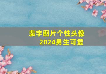 裴字图片个性头像2024男生可爱