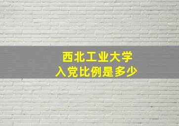 西北工业大学入党比例是多少