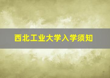 西北工业大学入学须知