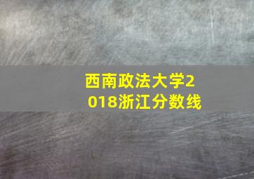 西南政法大学2018浙江分数线