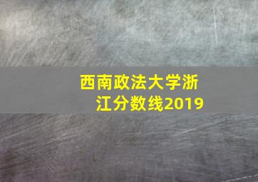 西南政法大学浙江分数线2019