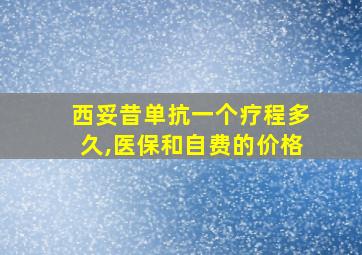 西妥昔单抗一个疗程多久,医保和自费的价格