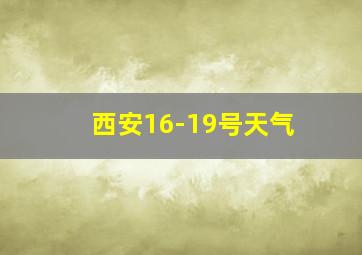 西安16-19号天气