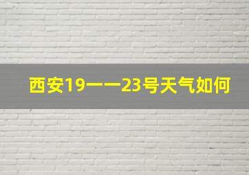 西安19一一23号天气如何