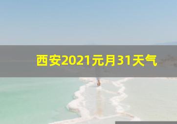 西安2021元月31天气