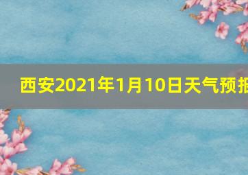 西安2021年1月10日天气预报