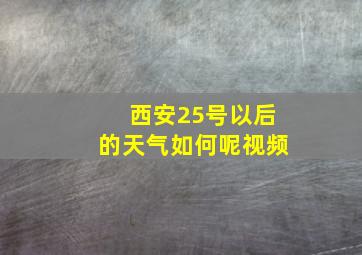 西安25号以后的天气如何呢视频