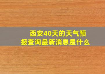 西安40天的天气预报查询最新消息是什么