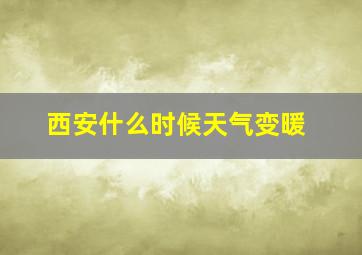 西安什么时候天气变暖