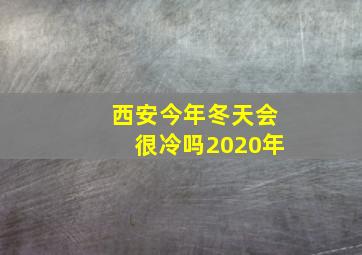 西安今年冬天会很冷吗2020年