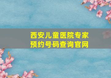 西安儿童医院专家预约号码查询官网