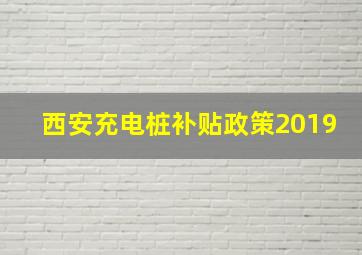 西安充电桩补贴政策2019