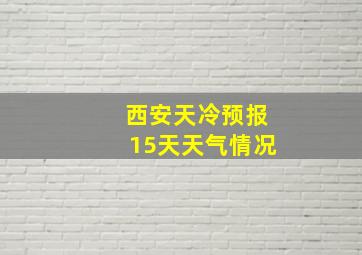 西安天冷预报15天天气情况