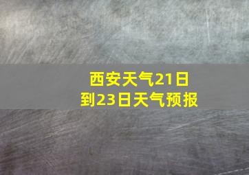 西安天气21日到23日天气预报