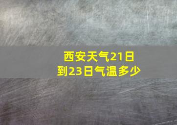 西安天气21日到23日气温多少