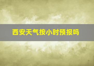 西安天气按小时预报吗