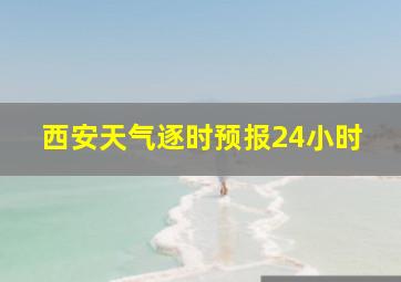 西安天气逐时预报24小时