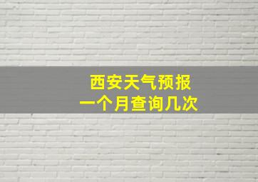 西安天气预报一个月查询几次