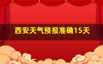 西安天气预报准确15天