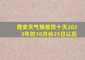 西安天气预报四十天2023年的10月份25日以后