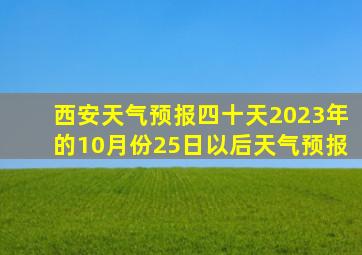 西安天气预报四十天2023年的10月份25日以后天气预报