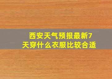 西安天气预报最新7天穿什么衣服比较合适