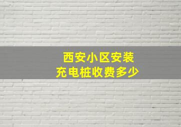 西安小区安装充电桩收费多少