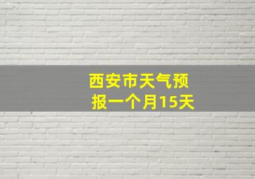 西安市天气预报一个月15天