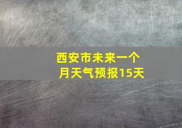 西安市未来一个月天气预报15天