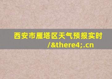 西安市雁塔区天气预报实时/∴.cn