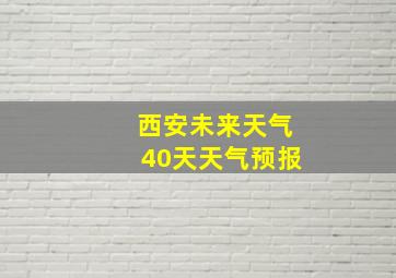 西安未来天气40天天气预报