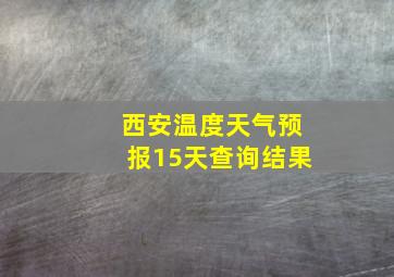 西安温度天气预报15天查询结果