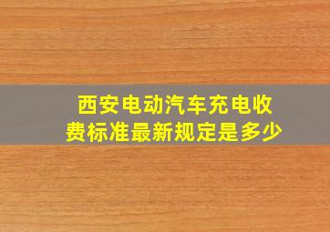 西安电动汽车充电收费标准最新规定是多少