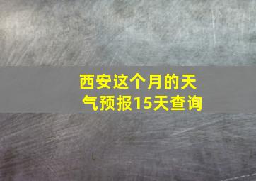 西安这个月的天气预报15天查询