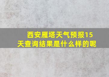 西安雁塔天气预报15天查询结果是什么样的呢