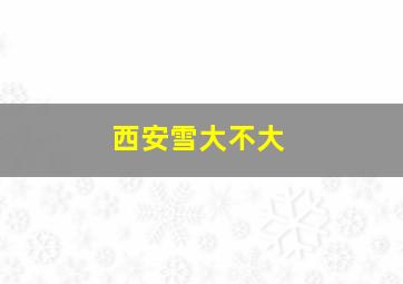 西安雪大不大