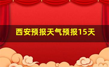 西安预报天气预报15天