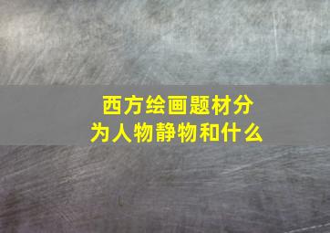 西方绘画题材分为人物静物和什么