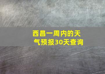 西昌一周内的天气预报30天查询