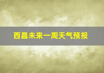 西昌未来一周天气预报