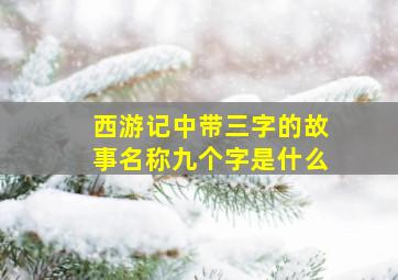 西游记中带三字的故事名称九个字是什么