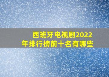 西班牙电视剧2022年排行榜前十名有哪些