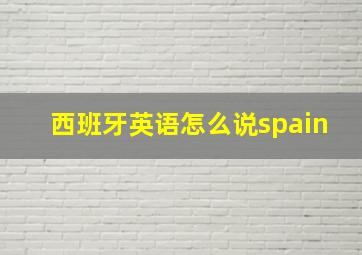 西班牙英语怎么说spain