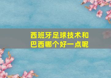 西班牙足球技术和巴西哪个好一点呢