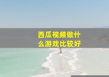 西瓜视频做什么游戏比较好