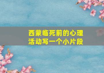 西蒙临死前的心理活动写一个小片段