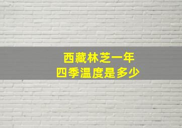 西藏林芝一年四季温度是多少