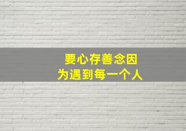 要心存善念因为遇到每一个人