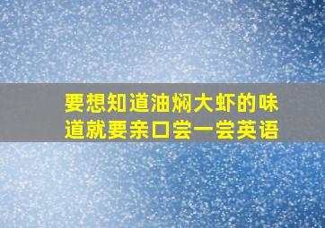 要想知道油焖大虾的味道就要亲口尝一尝英语