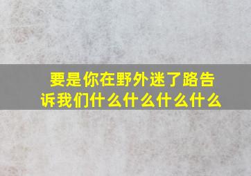 要是你在野外迷了路告诉我们什么什么什么什么